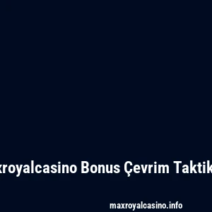 Maxroyalcasino Bonus Çevrim Taktikleri