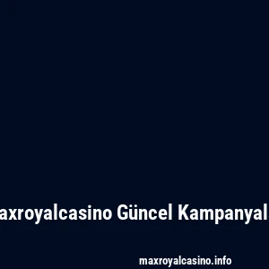 Maxroyalcasino Güncel Kampanyalar