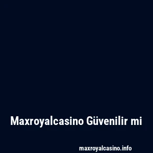 Maxroyalcasino Güvenilir mi