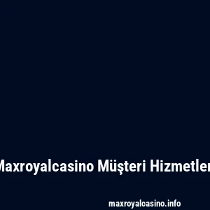 Maxroyalcasino Müşteri Hizmetleri
